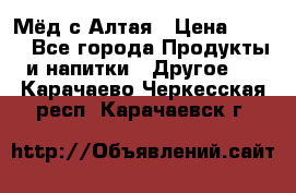 Мёд с Алтая › Цена ­ 600 - Все города Продукты и напитки » Другое   . Карачаево-Черкесская респ.,Карачаевск г.